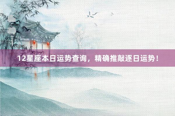 12星座本日运势查询，精确推敲逐日运势！
