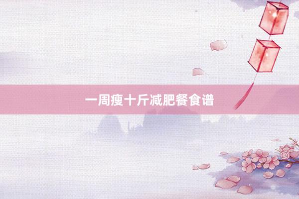 一周瘦十斤减肥餐食谱