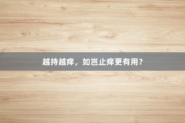 越持越痒，如岂止痒更有用？