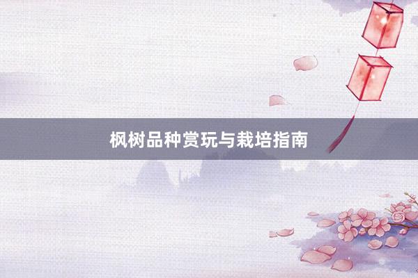 枫树品种赏玩与栽培指南