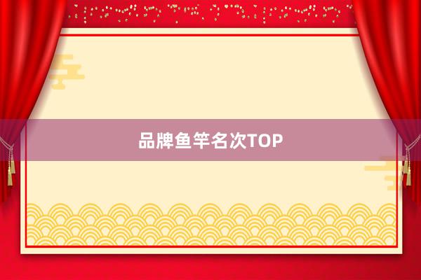 品牌鱼竿名次TOP