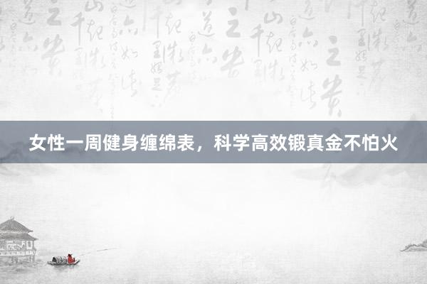 女性一周健身缠绵表，科学高效锻真金不怕火