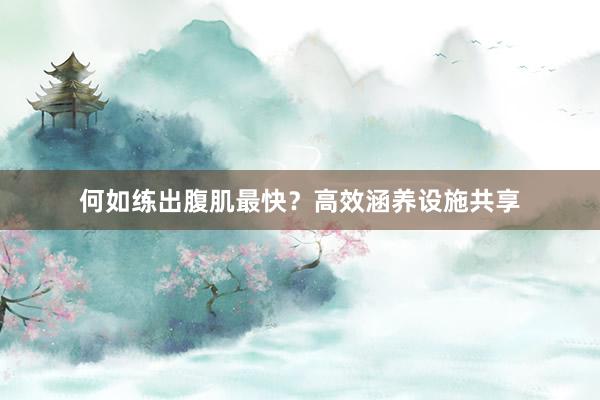 何如练出腹肌最快？高效涵养设施共享