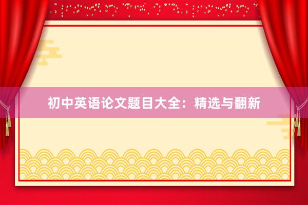 初中英语论文题目大全：精选与翻新