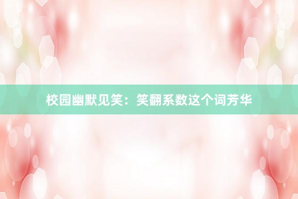 校园幽默见笑：笑翻系数这个词芳华