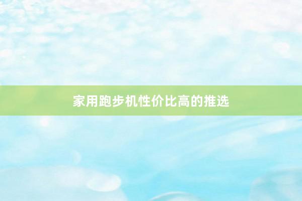 家用跑步机性价比高的推选